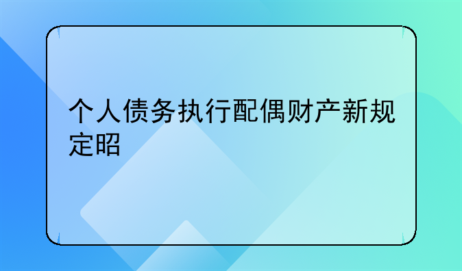 个人债务执行配偶财产新规定是什么