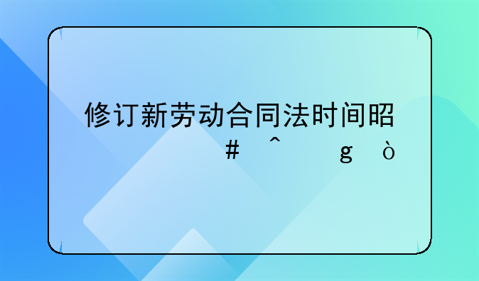 修订新劳动合同法时间是什么时候？