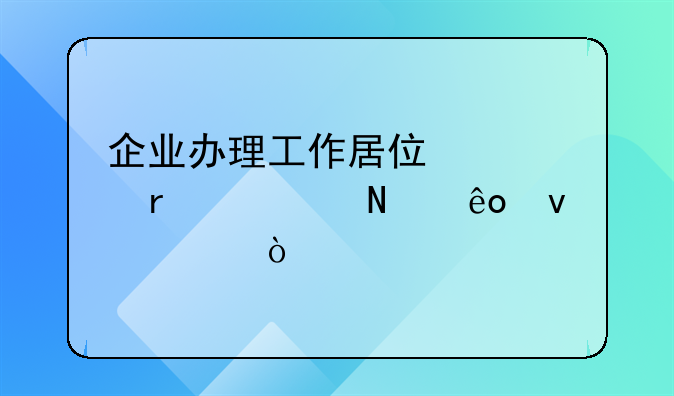 企业办理工作居住证需要哪些条件？