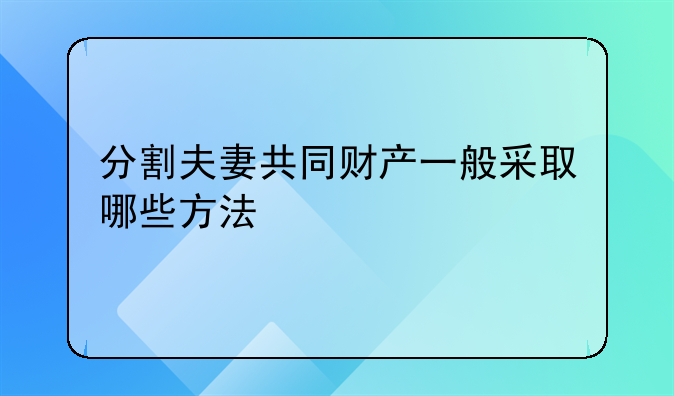 分割夫妻共同财产一般采取哪些方法