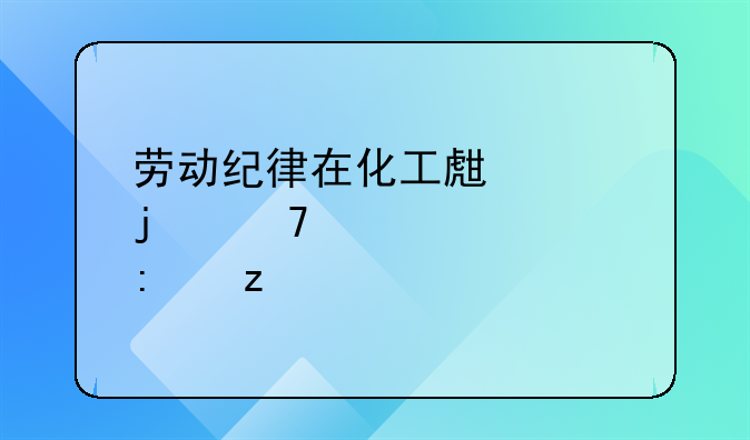 劳动纪律在化工生产中的重要性探析
