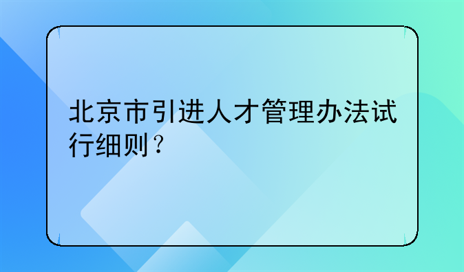 北京市引进人才管理办法试行细则？