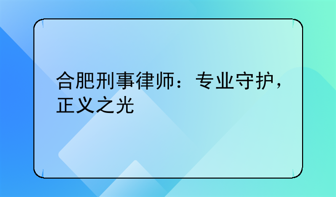 合肥刑事律师：专业守护，正义之光