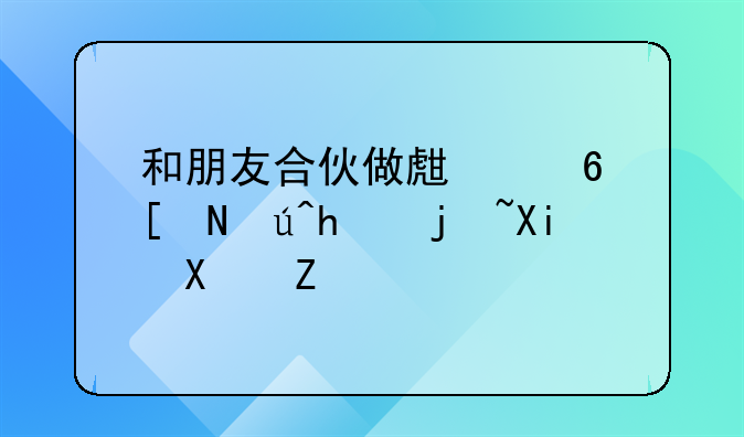 和朋友合伙做生意应该怎样写协议书