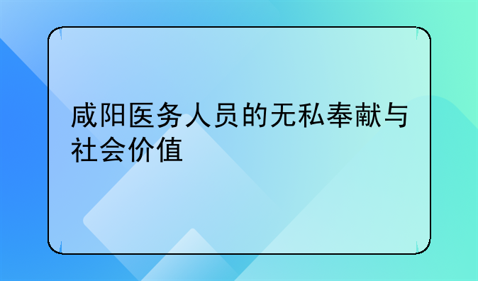 咸阳医务人员的无私奉献与社会价值