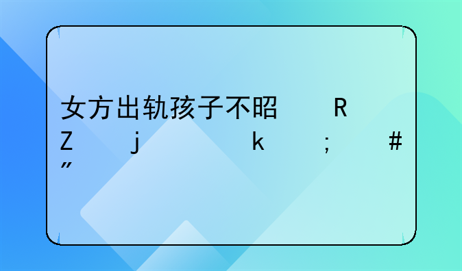 女方出轨孩子不是男方的离婚怎么判