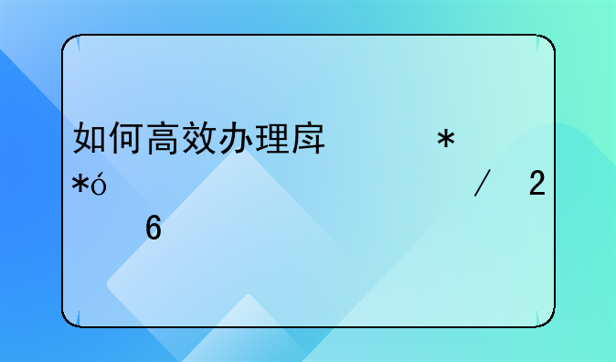 如何高效办理房产抵押贷款流程指南