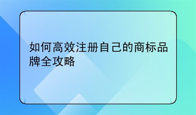 如何高效注册自己的商标品牌全攻略