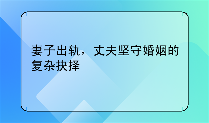 妻子出轨，丈夫坚守婚姻的复杂抉择