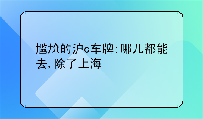 尴尬的沪c车牌:哪儿都能去,除了上海