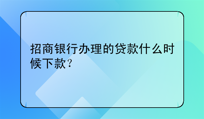 招商银行办理的贷款什么时候下款？
