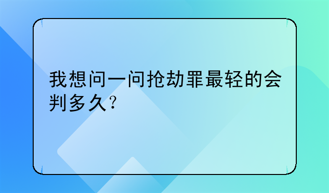 我想问一问抢劫罪最轻的会判多久？