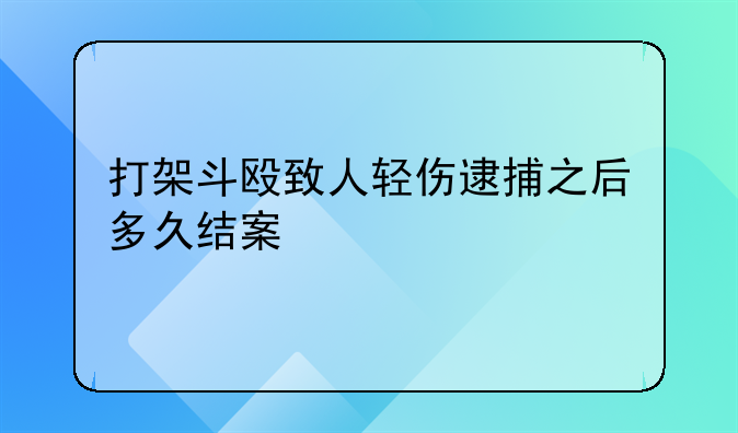 打架斗殴致人轻伤逮捕之后多久结案
