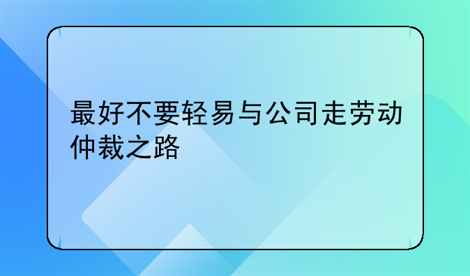 最好不要轻易与公司走劳动仲裁之路