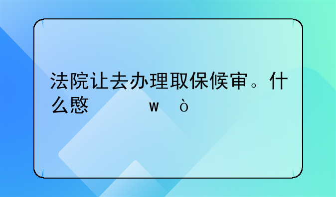 法院让去办理取保候审。什么意思？