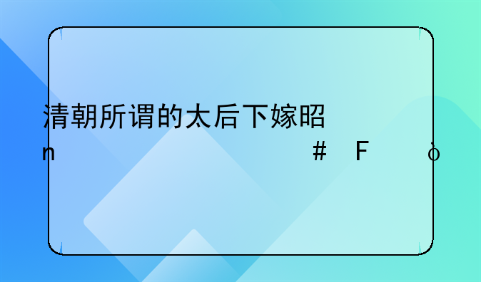 清朝所谓的太后下嫁是因为什么呢？
