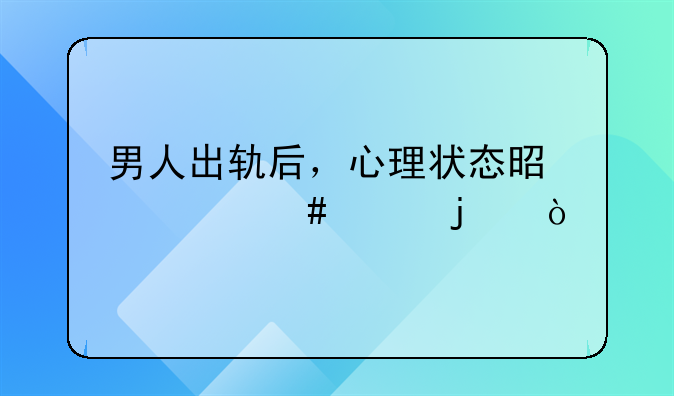 男人出轨后，心理状态是什么样的？