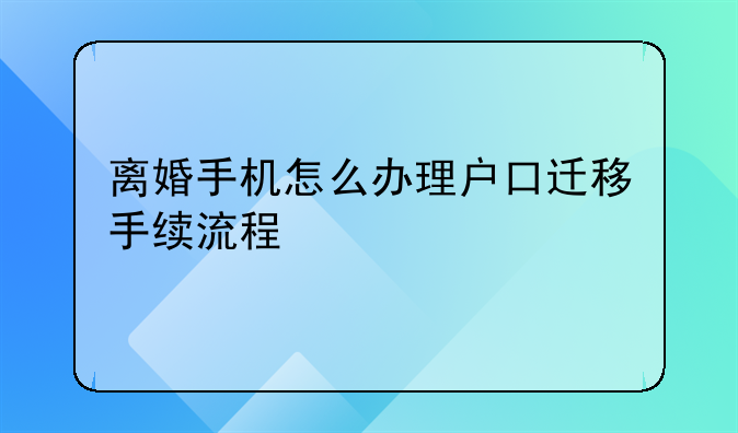 离婚手机怎么办理户口迁移手续流程