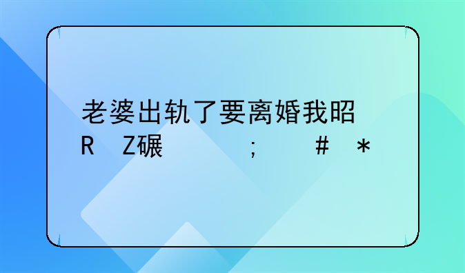 老婆出轨了要离婚我是男方该怎么办