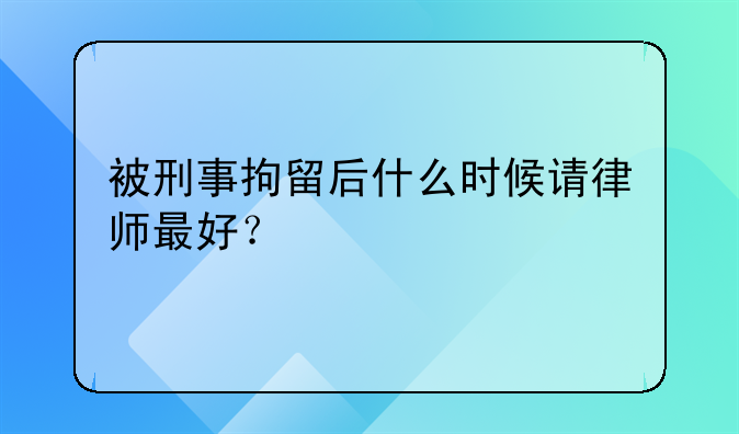 被刑事拘留后什么时候请律师最好？