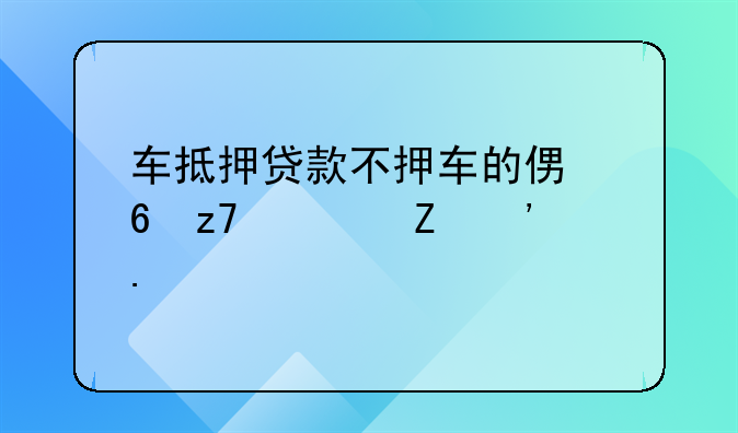 车抵押贷款不押车的便捷融资新选择