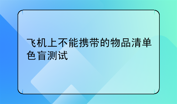 飞机上不能携带的物品清单色盲测试