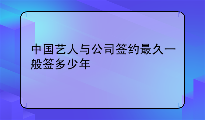 中国艺人与公司签约最久一般签多少年