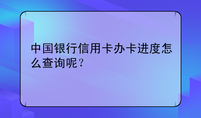 中国银行信用卡办卡进度怎么查询呢？