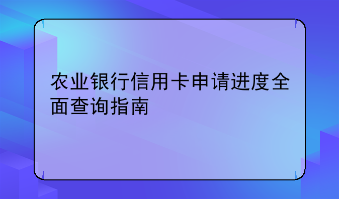 农业银行信用卡申请进度全面查询指南