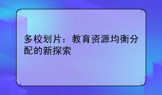多校划片：教育资源均衡分配的新探索