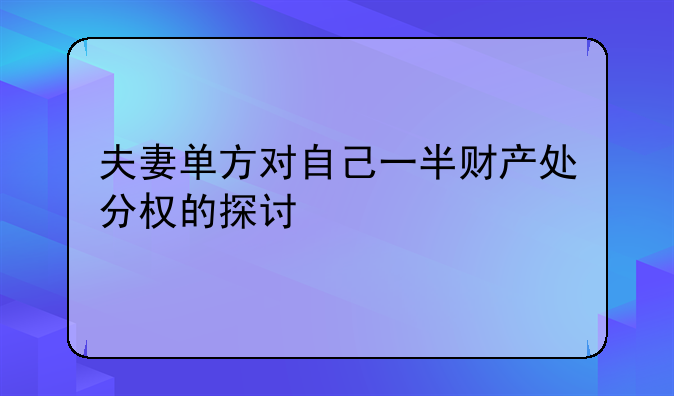 夫妻单方对自己一半财产处分权的探讨
