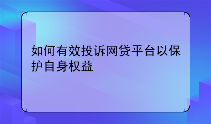 如何有效投诉网贷平台以保护自身权益