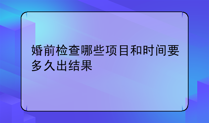 婚前检查哪些项目和时间要多久出结果