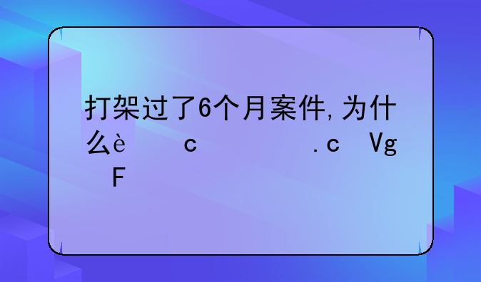 打架过了6个月案件,为什么还要拘留呢?