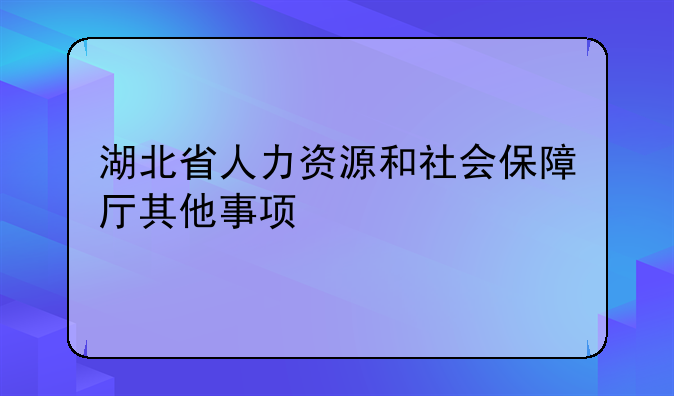 湖北省人力资源和社会保障厅其他事项