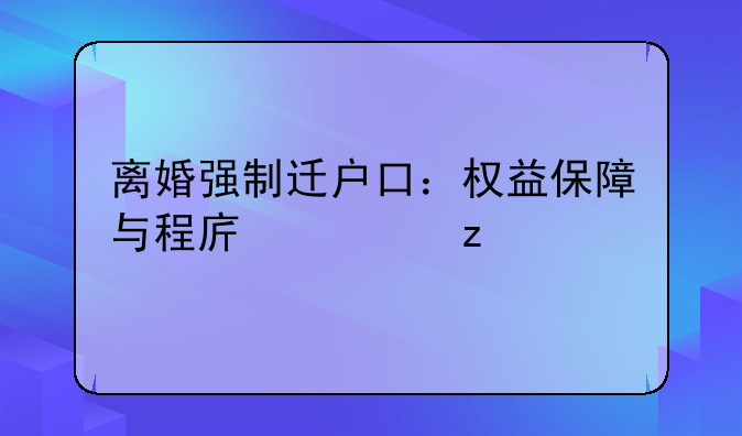 离婚强制迁户口：权益保障与程序解析