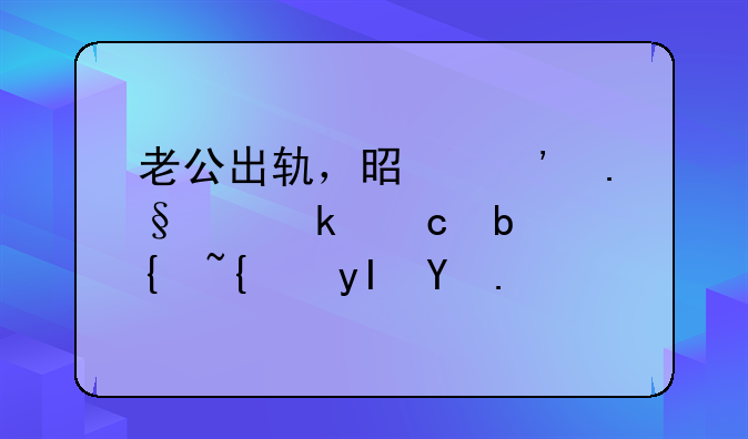 老公出轨，是选择离婚还是继续生活？