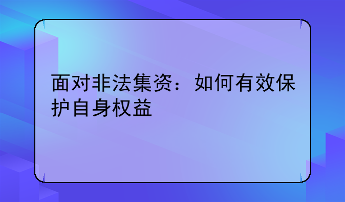 面对非法集资：如何有效保护自身权益