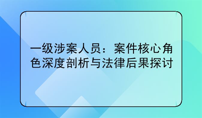 一级涉案人员：案件核心角色深度剖析与法律后果探讨