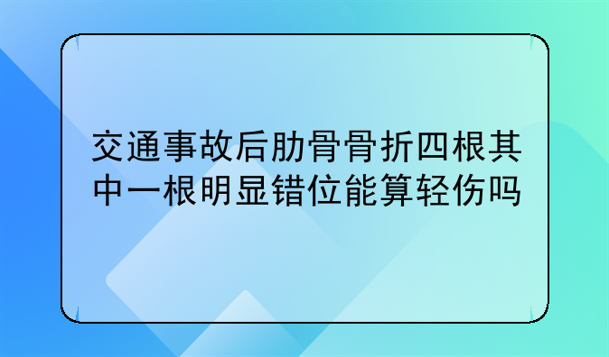 交通事故后肋骨骨折四根其中一根明显错位能算轻伤吗