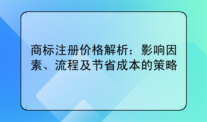 商标注册价格解析：影响因素、流程及节省成本的策略