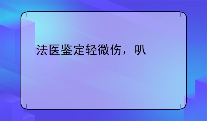 法医鉴定轻微伤，可以要求派出所对打人者进行拘留吗