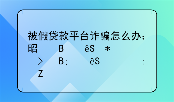 被假贷款平台诈骗怎么办：是否应报警及后续应对措施