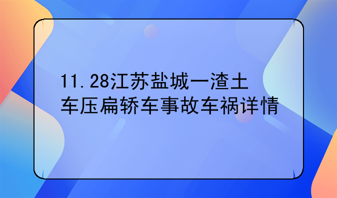 11.28江苏盐城一渣土车压扁轿车事故车祸详情