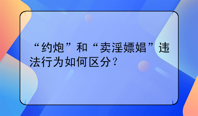 “约炮”和“卖淫嫖娼”违法行为如何区分？