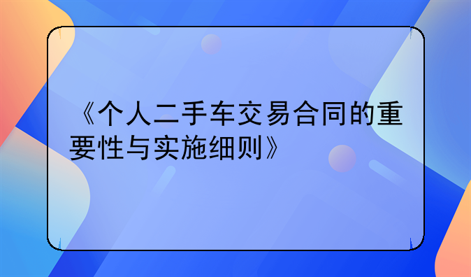 《个人二手车交易合同的重要性与实施细则》