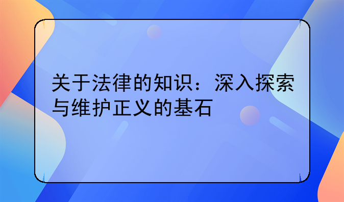 关于法律的知识：深入探索与维护正义的基石