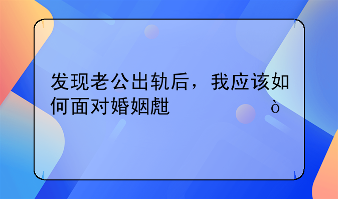 发现老公出轨后，我应该如何面对婚姻生活？