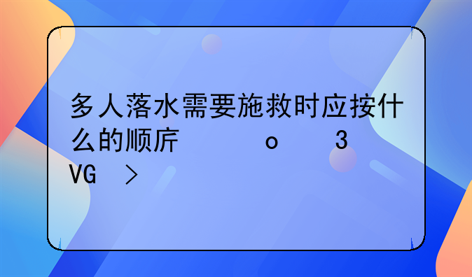 多人落水需要施救时应按什么的顺序进行救援