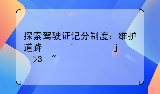 探索驾驶证记分制度：维护道路安全的双刃剑